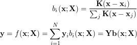 \begin{align*}  b_i(\mathbf{x}; \mathbf{X}) = \frac{\mathbf{K}(\mathbf{x} - \mathbf{x}_i)} {\sum_j \mathbf{K}(\mathbf{x} - \mathbf{x}_j)}\\ \mathbf{y} = f(\mathbf{x}; \mathbf{X}) =\sum_{i=1}^N{\mathbf{y}_ib_i(\mathbf{x}; \mathbf{X})} = \mathbf{Yb}(\mathbf{x}; \mathbf{X}) \end{align*}